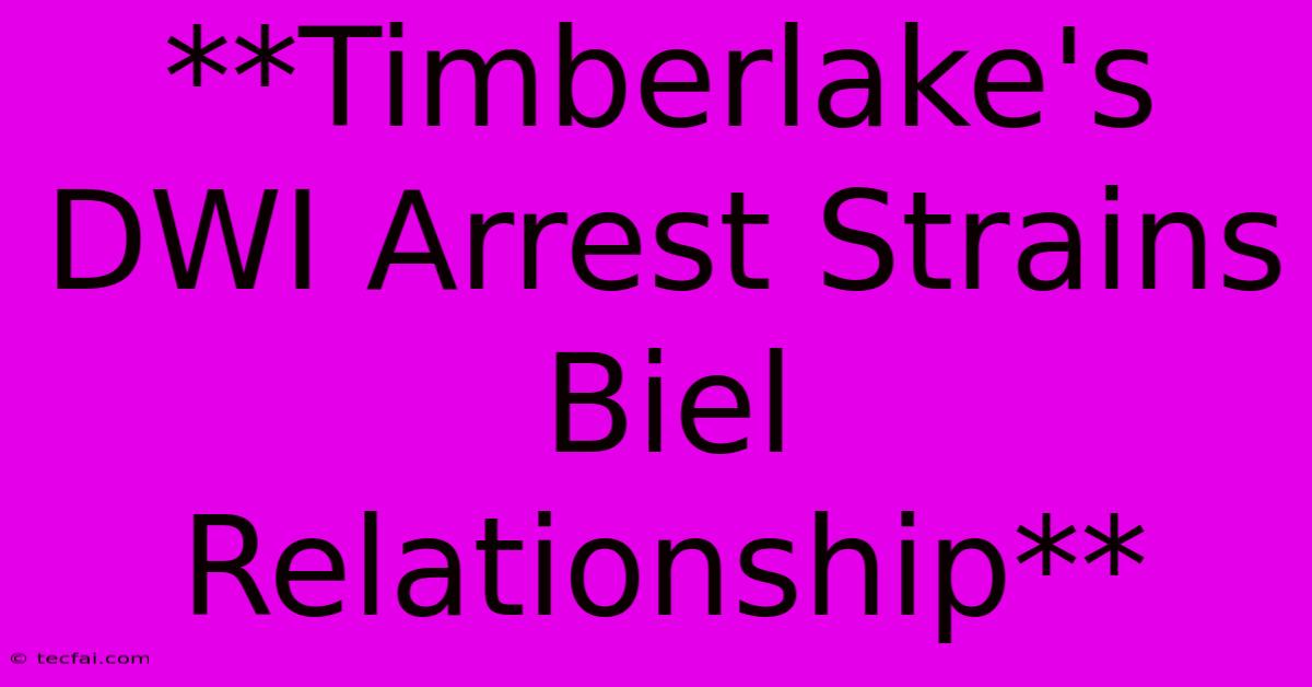 **Timberlake's DWI Arrest Strains Biel Relationship**