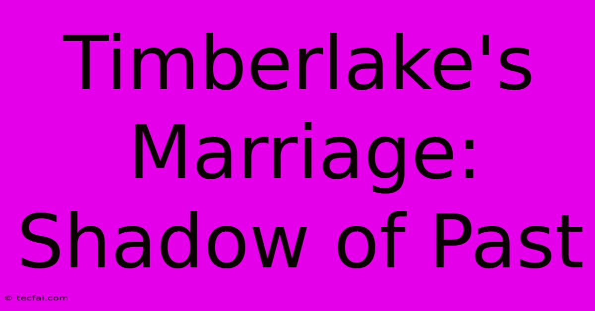 Timberlake's Marriage: Shadow Of Past