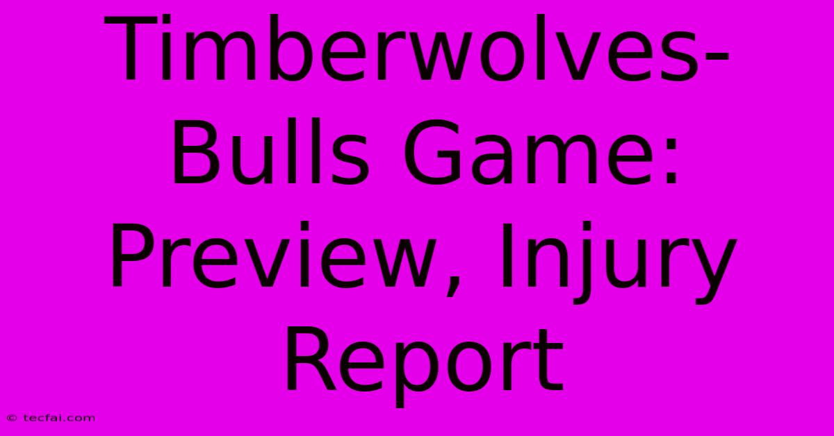 Timberwolves-Bulls Game: Preview, Injury Report