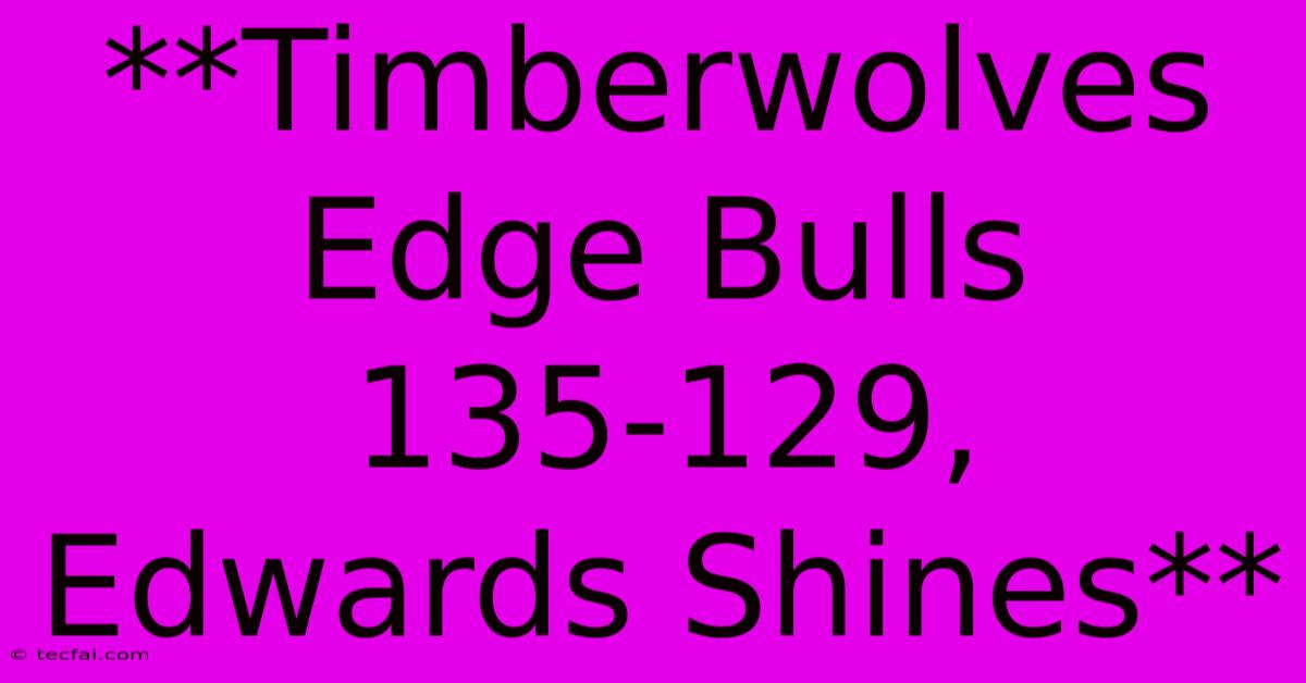 **Timberwolves Edge Bulls 135-129, Edwards Shines** 