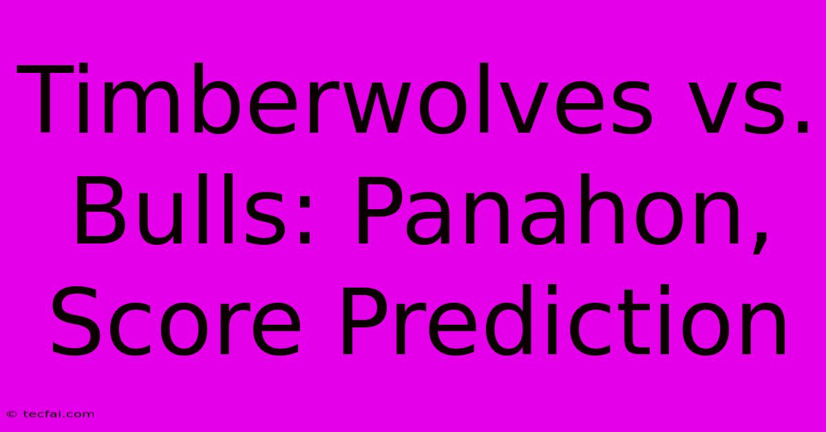 Timberwolves Vs. Bulls: Panahon, Score Prediction