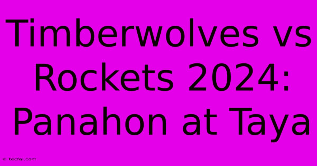 Timberwolves Vs Rockets 2024: Panahon At Taya