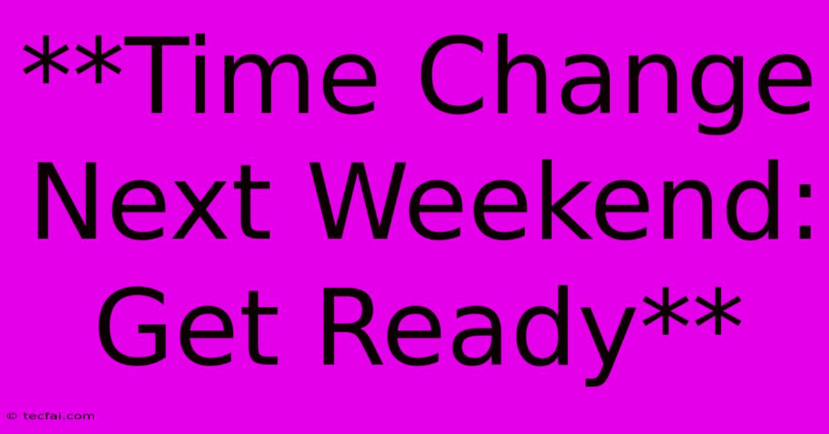 **Time Change Next Weekend: Get Ready**