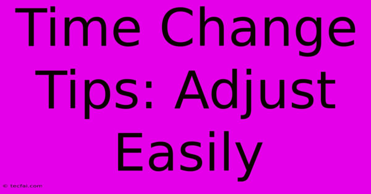 Time Change Tips: Adjust Easily 