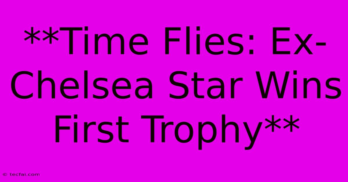 **Time Flies: Ex-Chelsea Star Wins First Trophy**