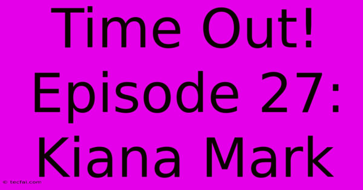 Time Out! Episode 27: Kiana Mark