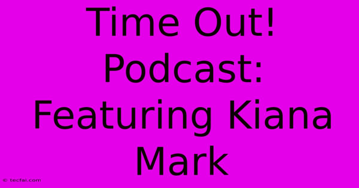 Time Out! Podcast: Featuring Kiana Mark