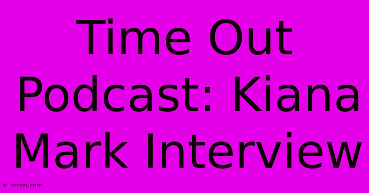 Time Out Podcast: Kiana Mark Interview