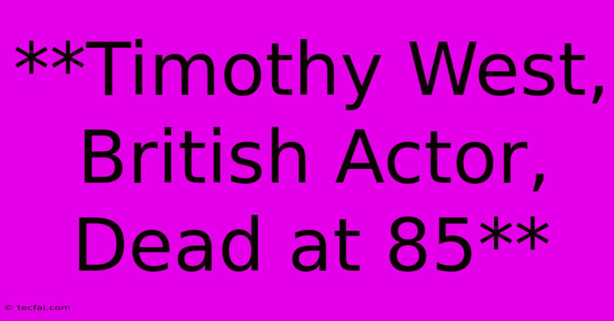 **Timothy West, British Actor, Dead At 85** 