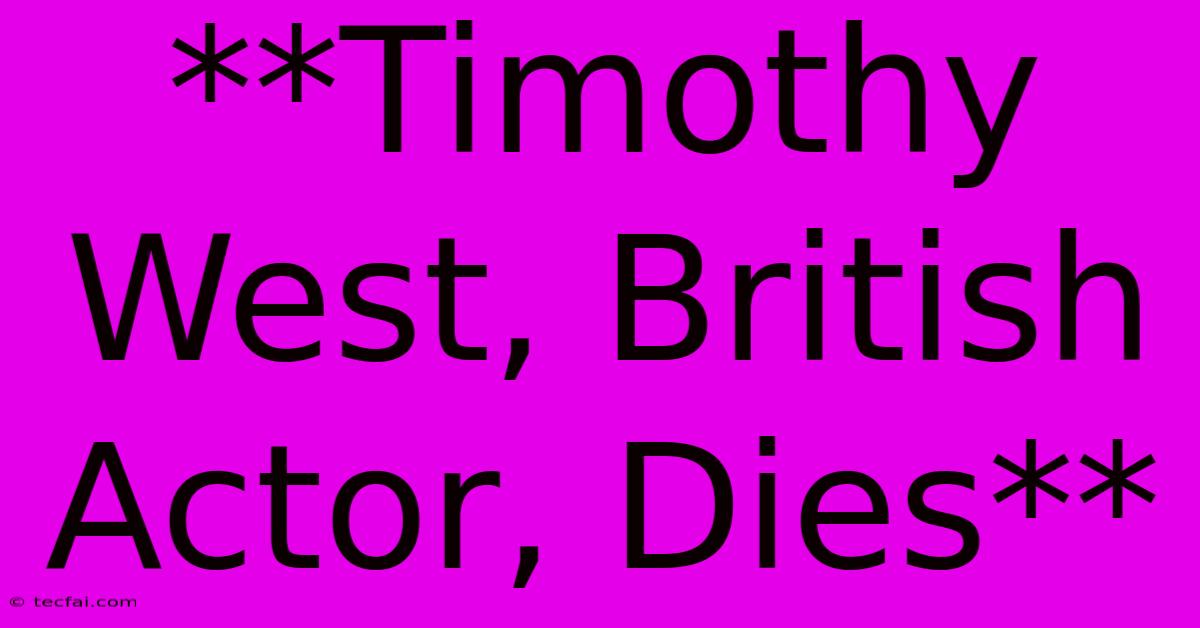 **Timothy West, British Actor, Dies**