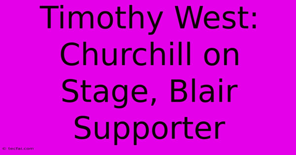 Timothy West: Churchill On Stage, Blair Supporter