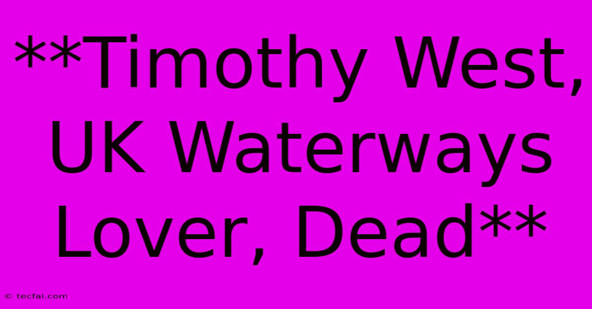 **Timothy West, UK Waterways Lover, Dead**