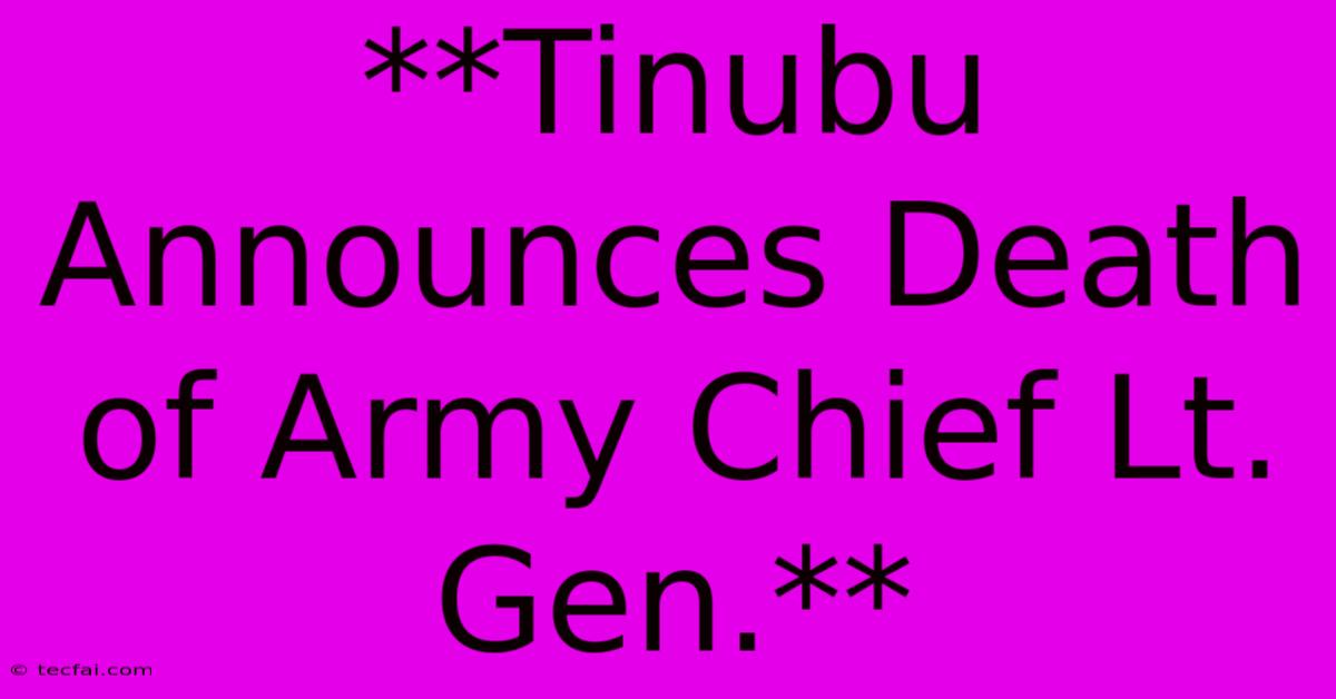 **Tinubu Announces Death Of Army Chief Lt. Gen.**