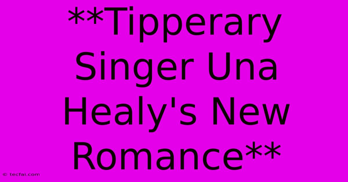 **Tipperary Singer Una Healy's New Romance**