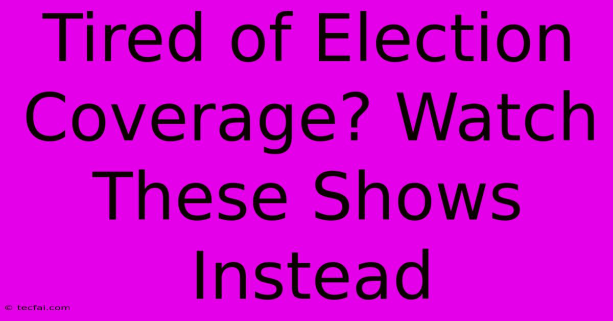 Tired Of Election Coverage? Watch These Shows Instead