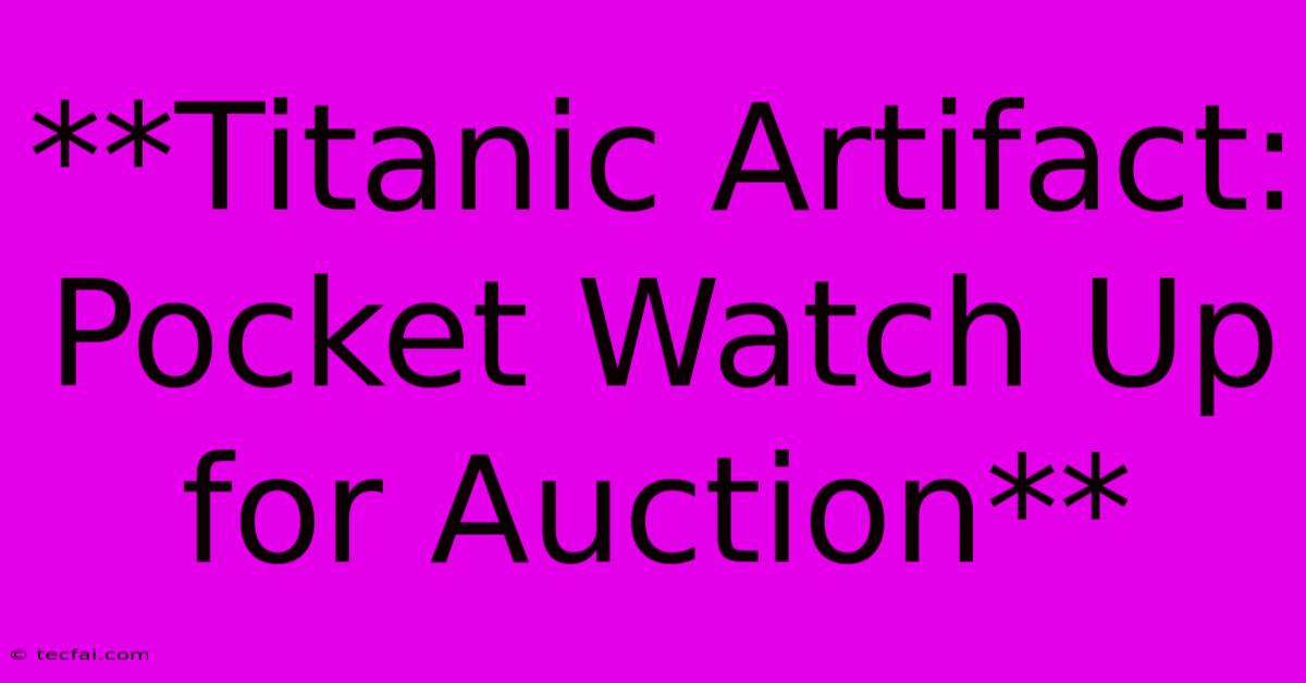 **Titanic Artifact: Pocket Watch Up For Auction** 