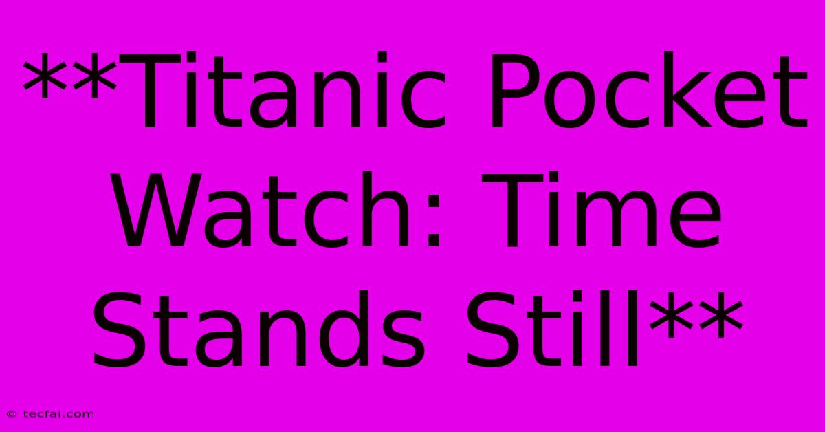 **Titanic Pocket Watch: Time Stands Still** 