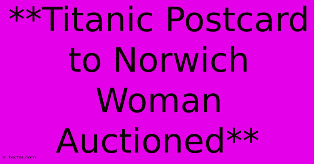 **Titanic Postcard To Norwich Woman Auctioned** 