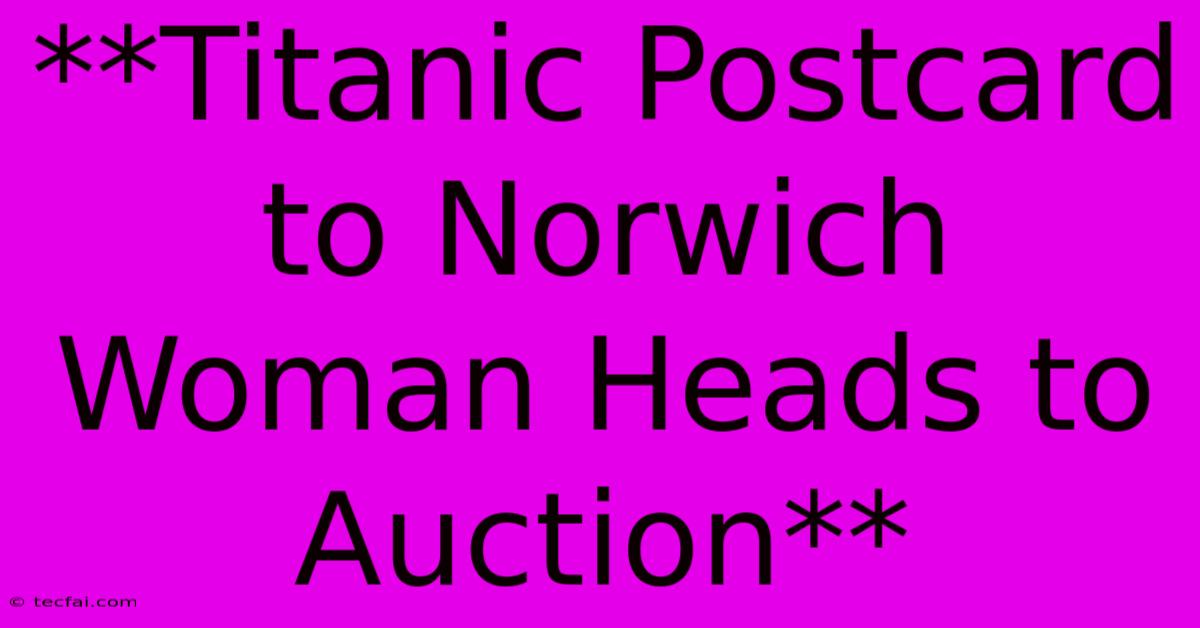 **Titanic Postcard To Norwich Woman Heads To Auction**