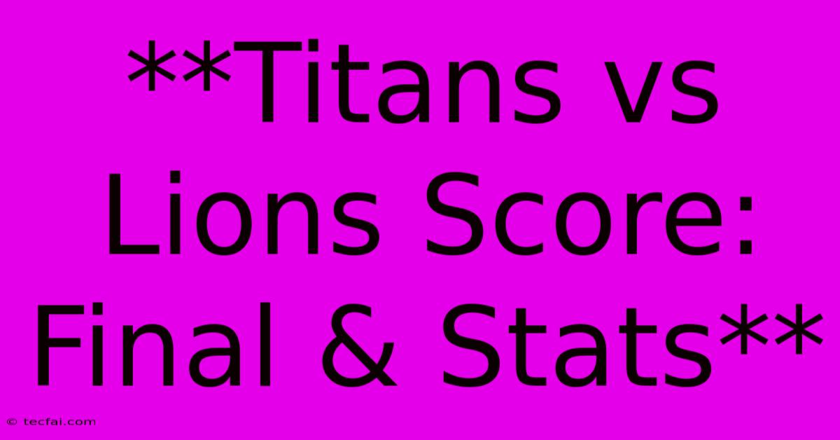 **Titans Vs Lions Score: Final & Stats**