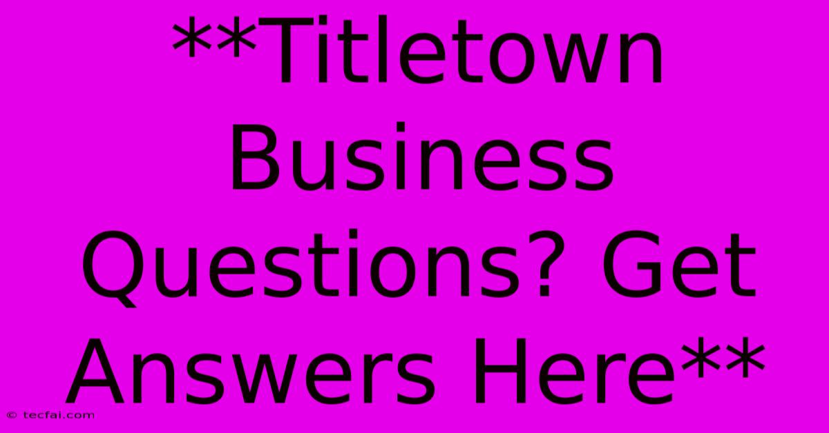 **Titletown Business Questions? Get Answers Here**