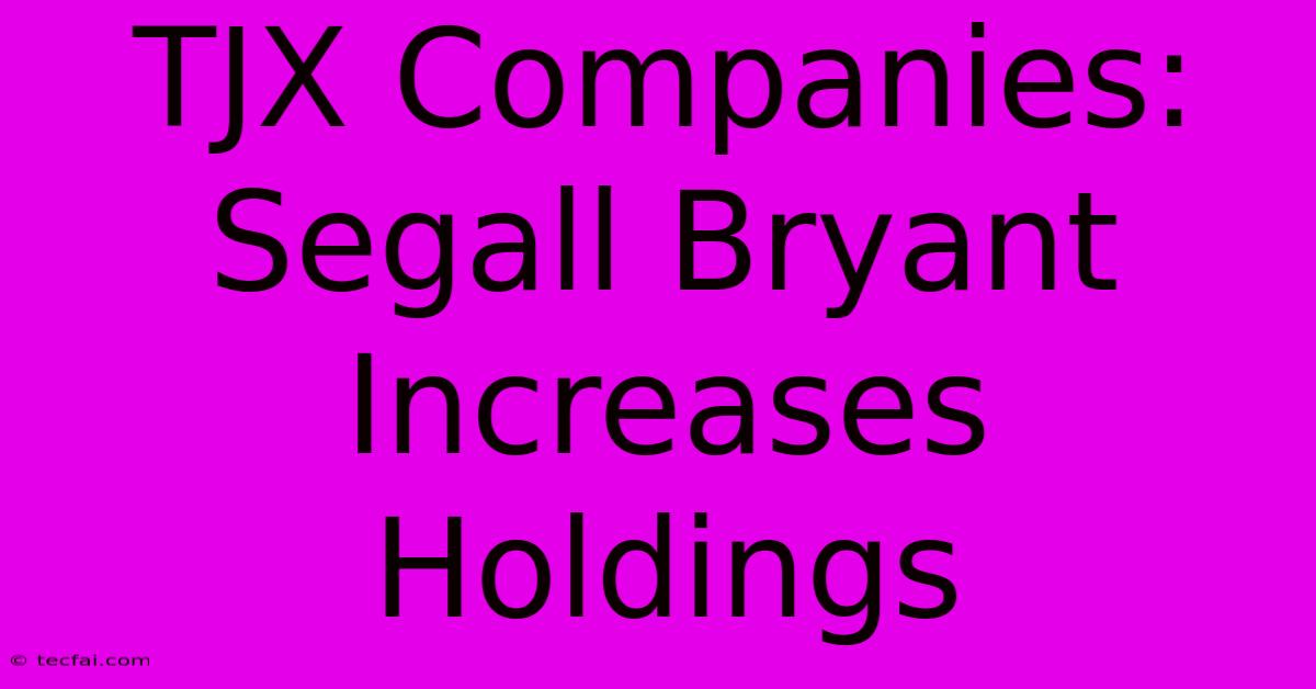 TJX Companies: Segall Bryant Increases Holdings