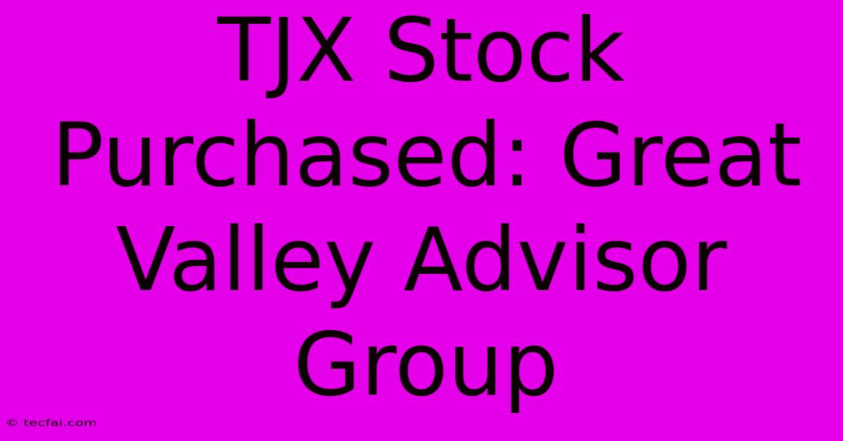 TJX Stock Purchased: Great Valley Advisor Group