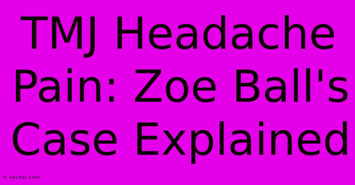 TMJ Headache Pain: Zoe Ball's Case Explained