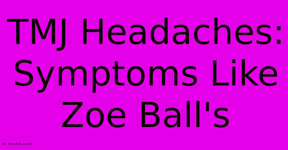 TMJ Headaches:  Symptoms Like Zoe Ball's