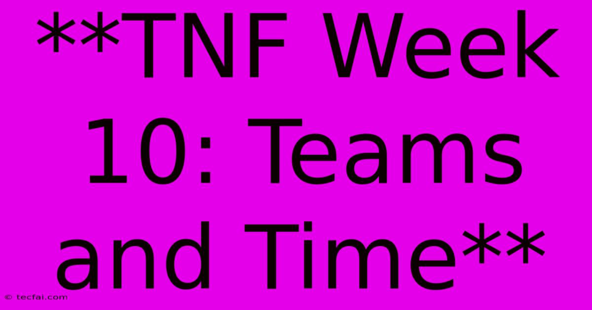 **TNF Week 10: Teams And Time**