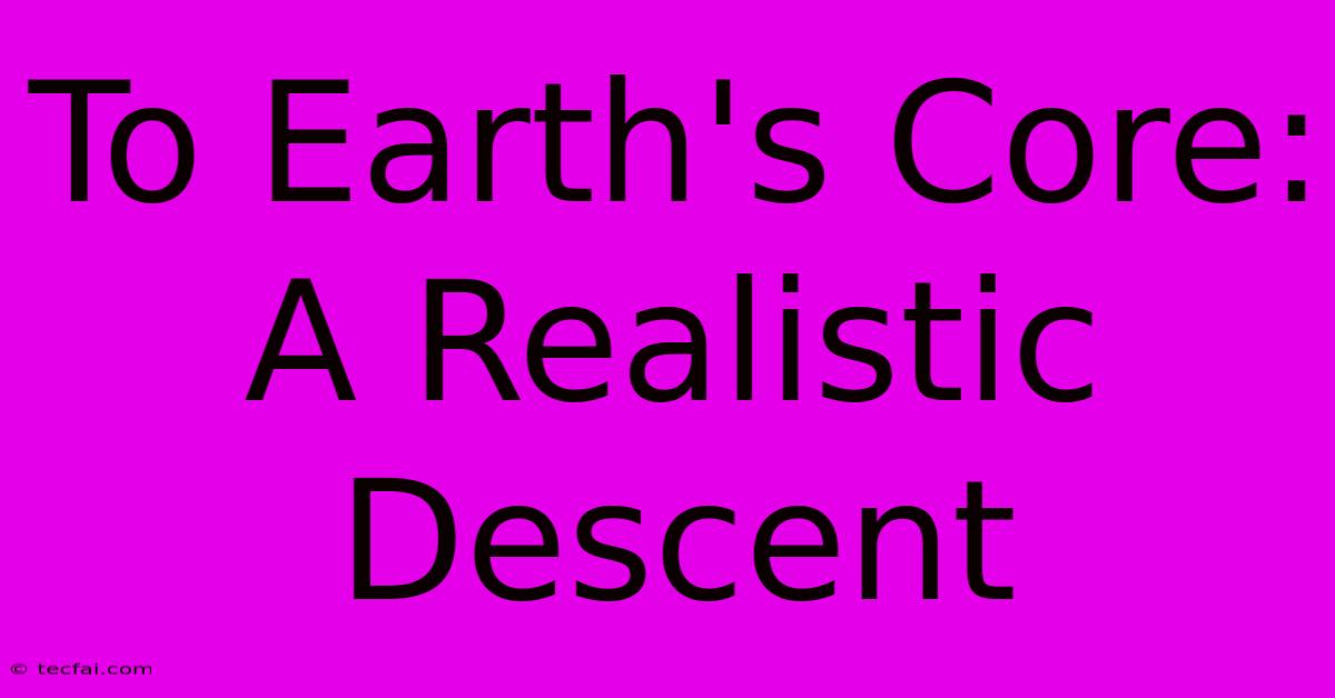 To Earth's Core: A Realistic Descent