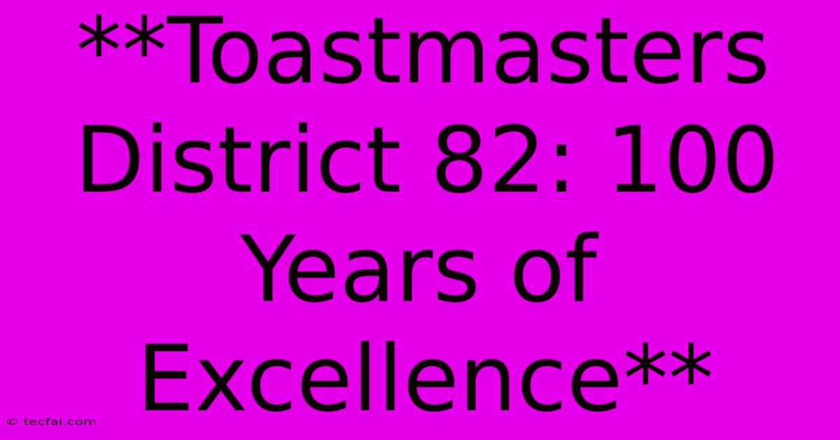 **Toastmasters District 82: 100 Years Of Excellence** 