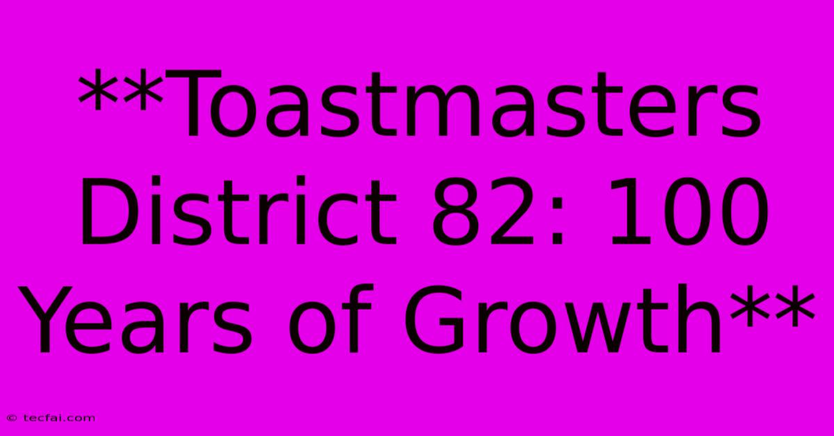 **Toastmasters District 82: 100 Years Of Growth**