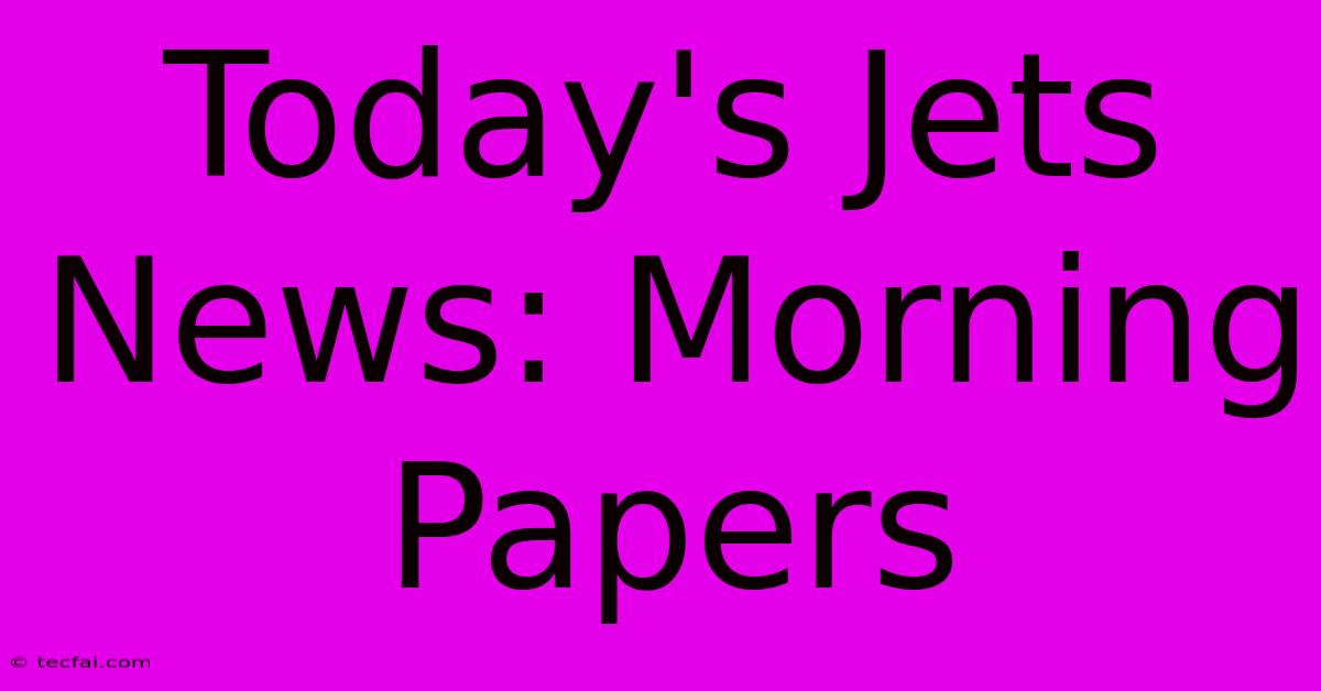 Today's Jets News: Morning Papers