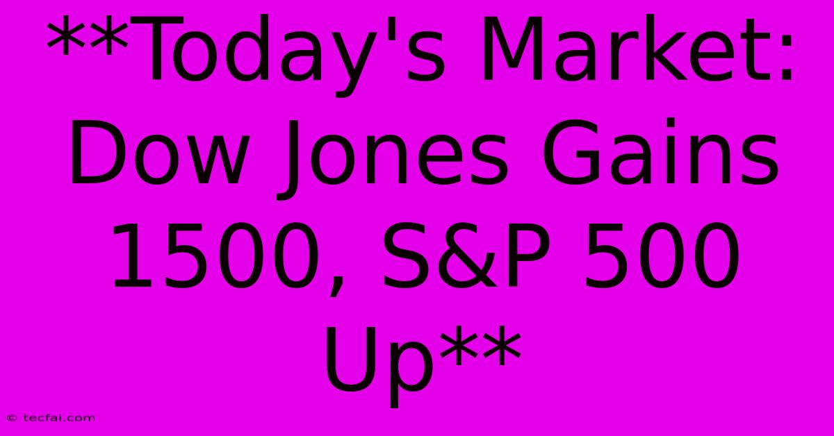 **Today's Market: Dow Jones Gains 1500, S&P 500 Up**