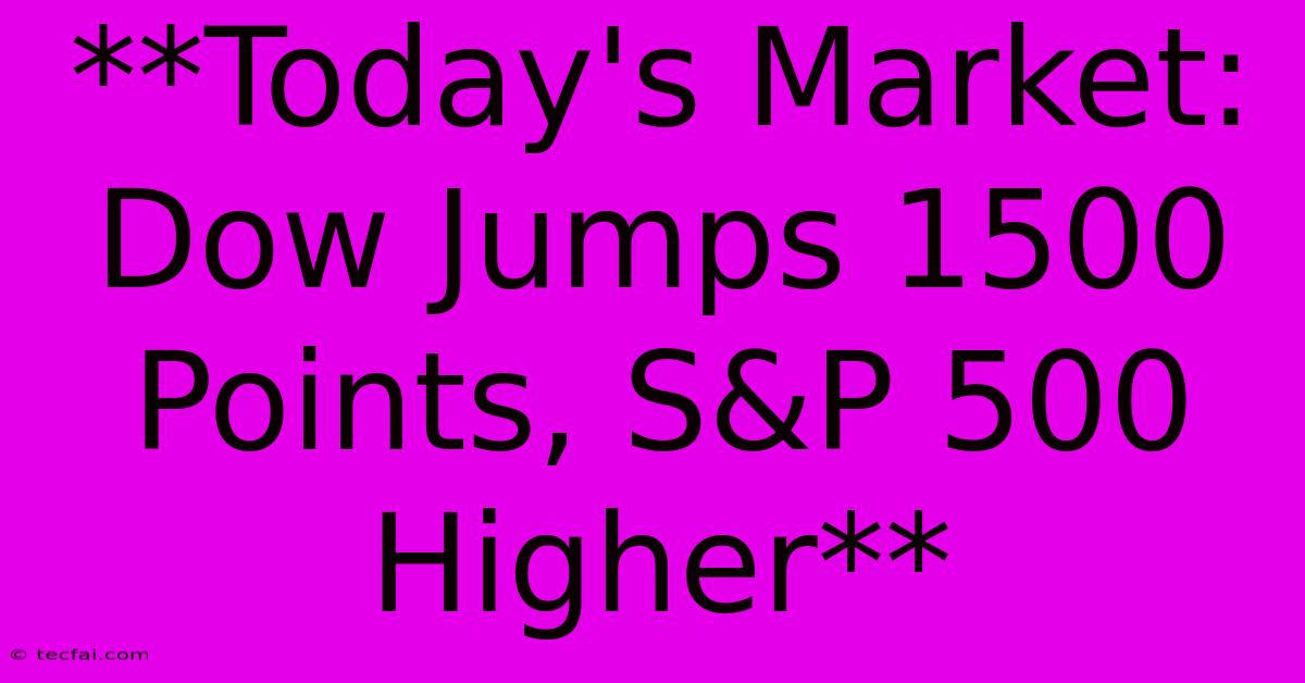 **Today's Market: Dow Jumps 1500 Points, S&P 500 Higher** 