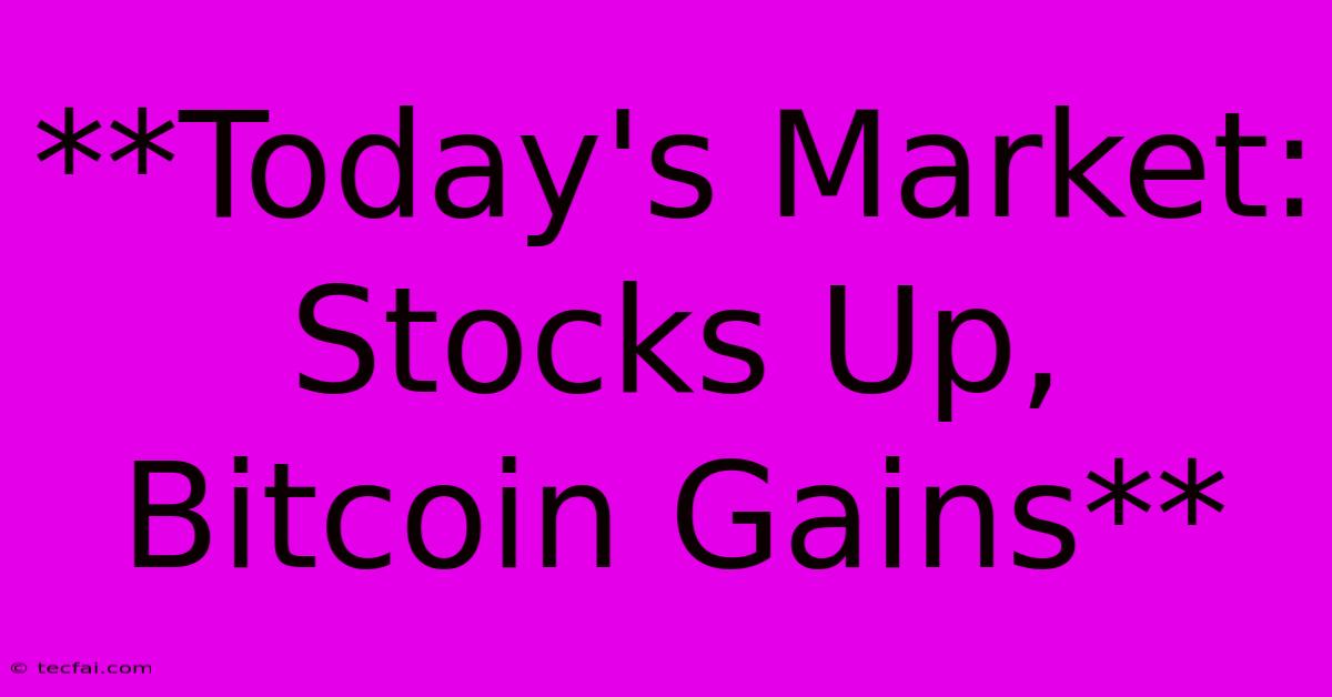 **Today's Market: Stocks Up, Bitcoin Gains** 