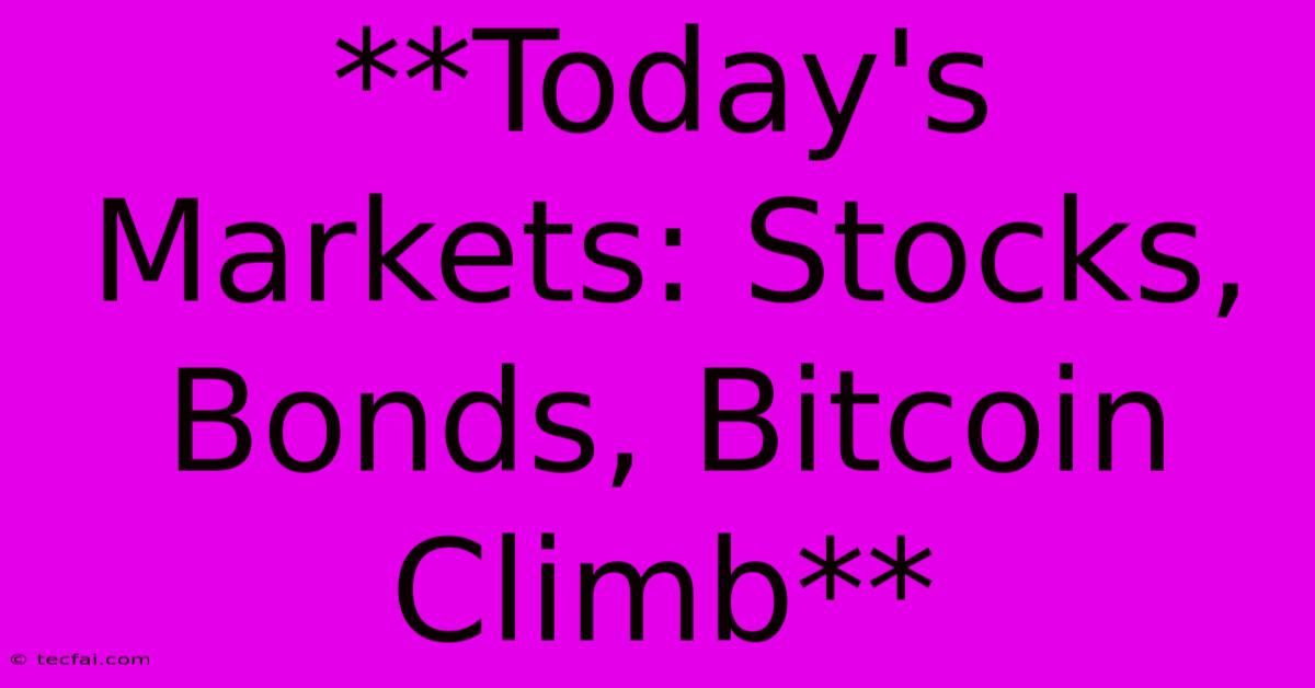 **Today's Markets: Stocks, Bonds, Bitcoin Climb** 