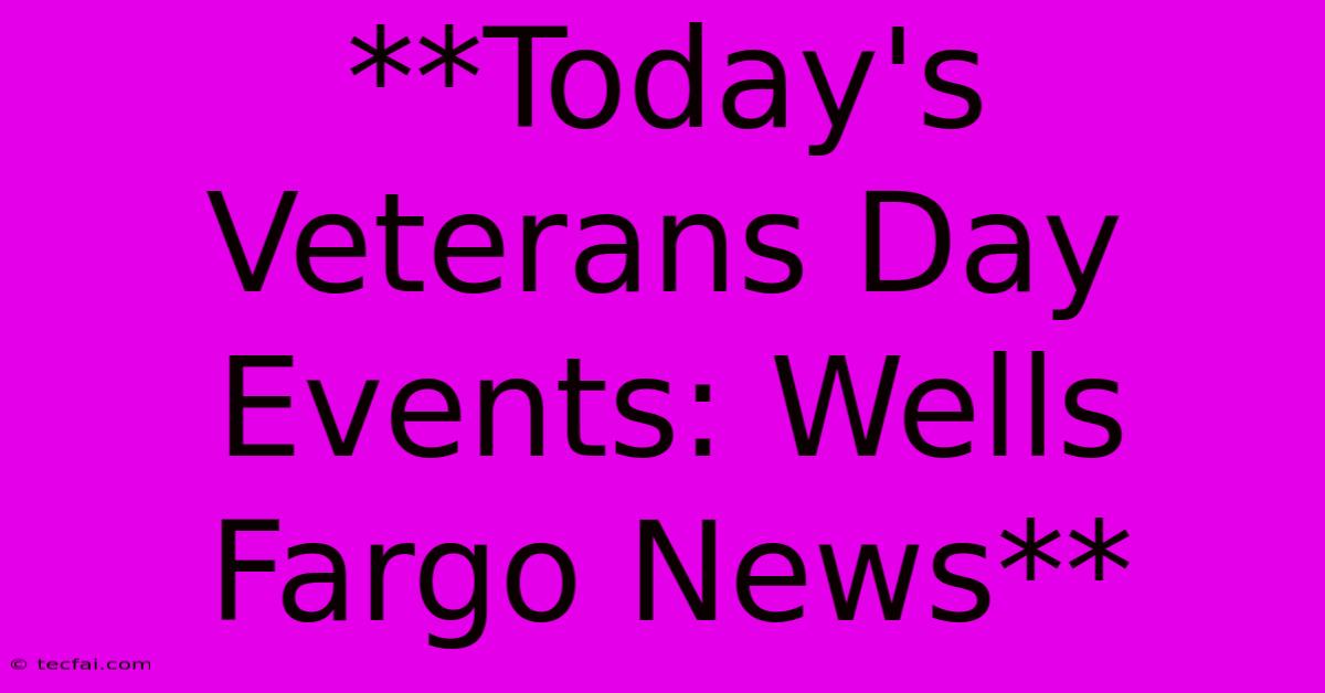 **Today's Veterans Day Events: Wells Fargo News**