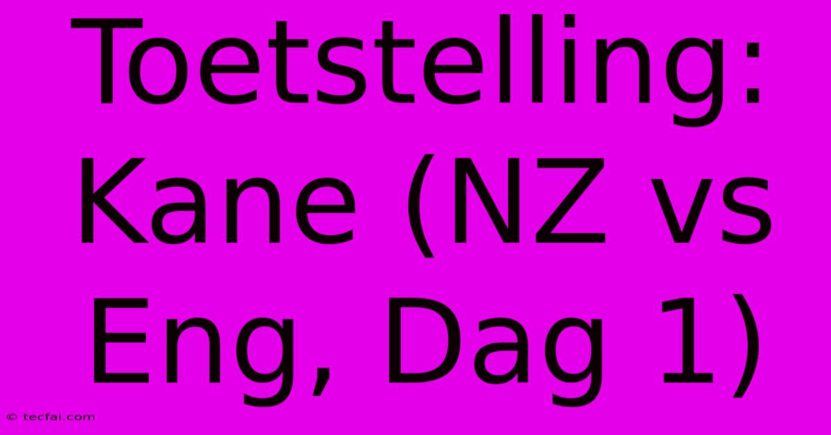 Toetstelling: Kane (NZ Vs Eng, Dag 1)