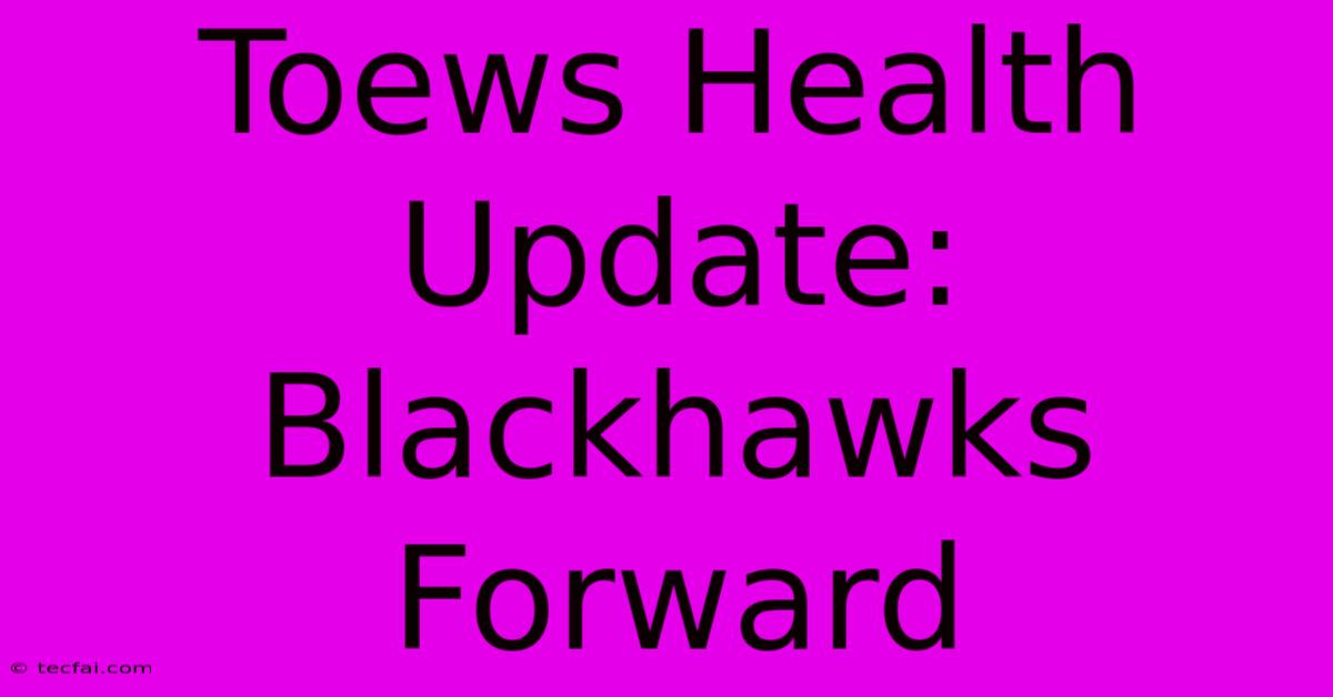 Toews Health Update: Blackhawks Forward