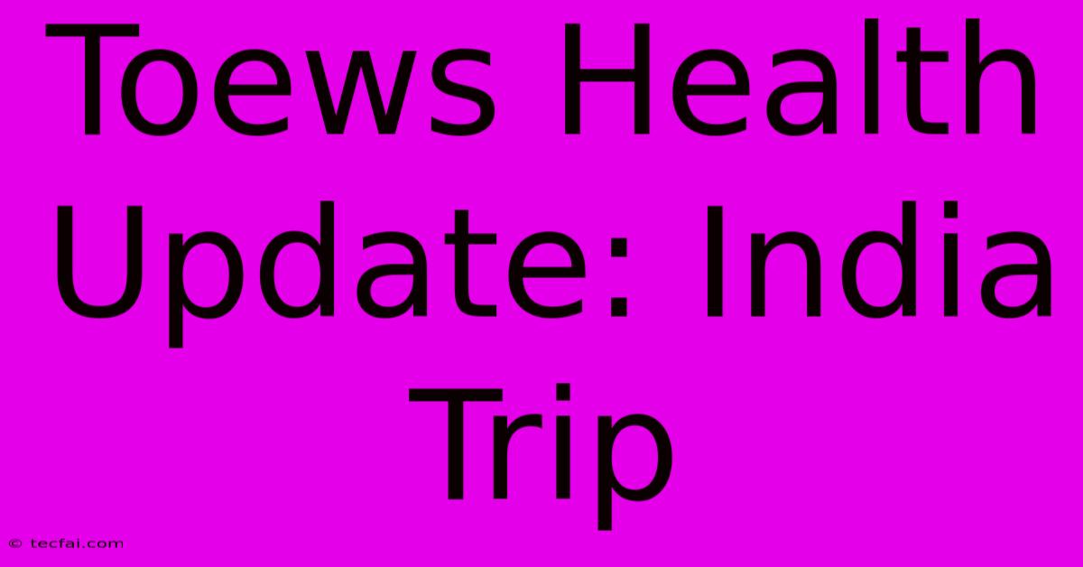 Toews Health Update: India Trip