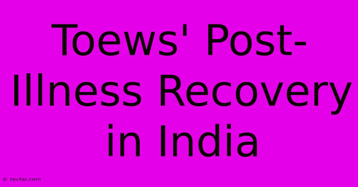 Toews' Post-Illness Recovery In India