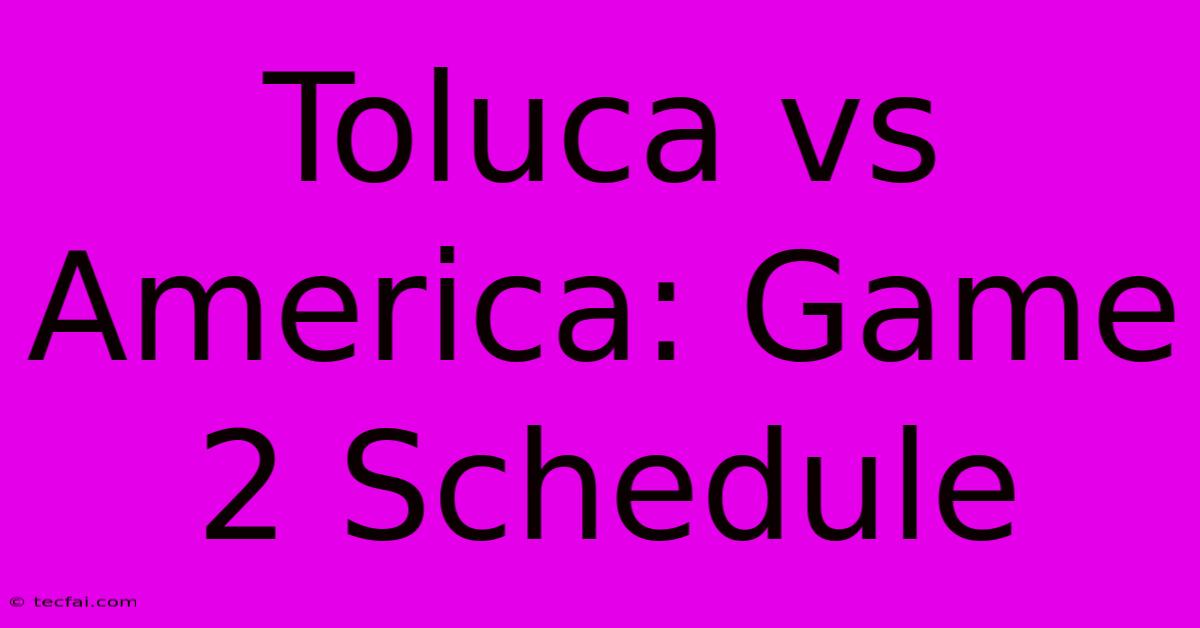 Toluca Vs America: Game 2 Schedule