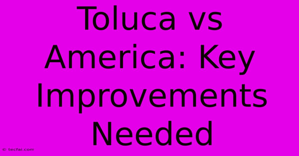 Toluca Vs America: Key Improvements Needed