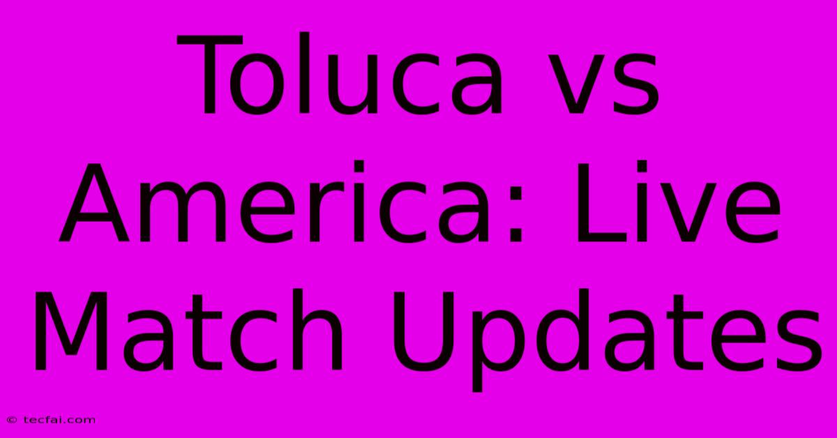 Toluca Vs America: Live Match Updates