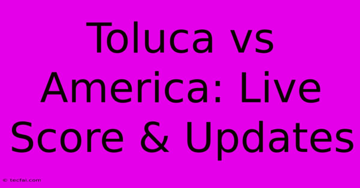 Toluca Vs America: Live Score & Updates