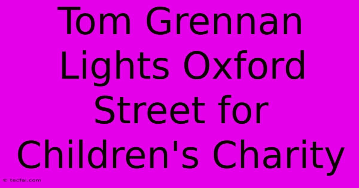 Tom Grennan Lights Oxford Street For Children's Charity 