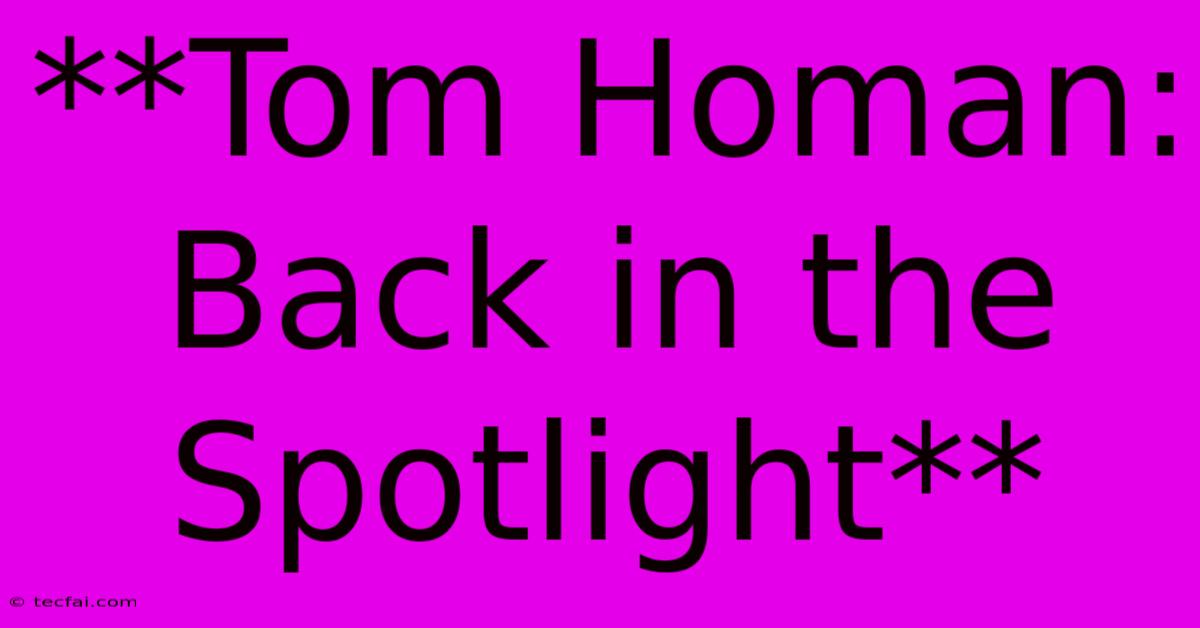 **Tom Homan: Back In The Spotlight** 