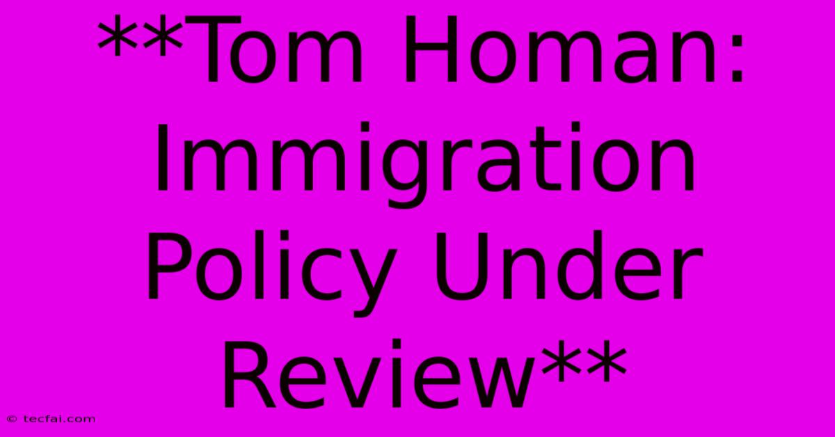 **Tom Homan: Immigration Policy Under Review**